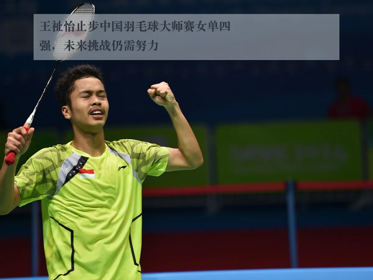 王祉怡止步中国羽毛球大师赛女单四强，未来挑战仍需努力