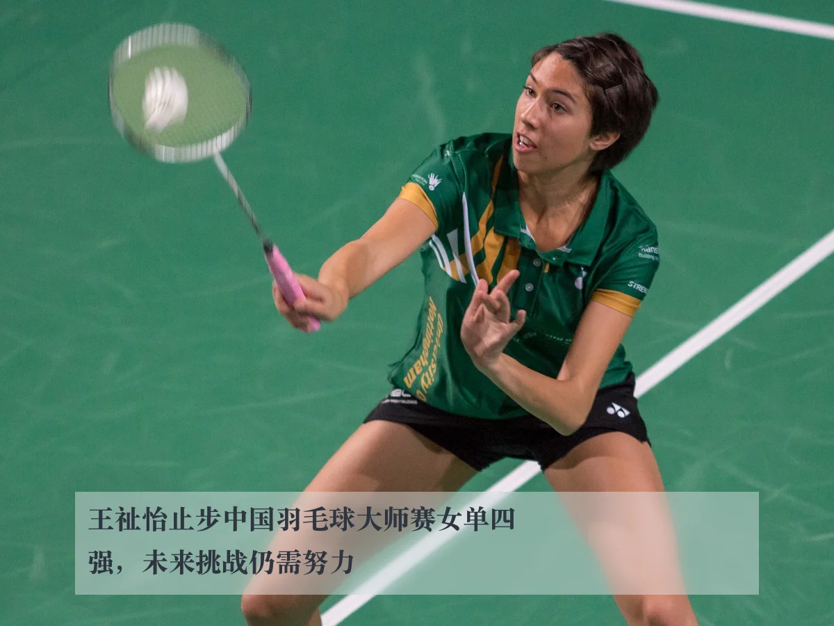 王祉怡止步中国羽毛球大师赛女单四强,未来挑战仍需努力