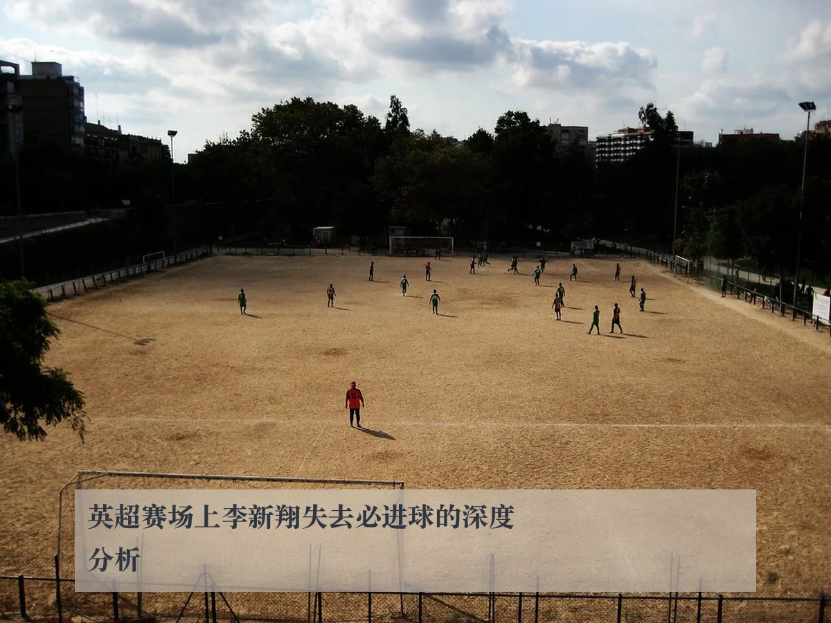 英超赛场上李新翔失去必进球的深度分析
